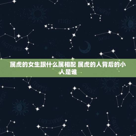 属虎的女生跟什么属相配 属虎的人背后的小人是谁 属虎的女生跟什么属相配 属虎的人背后的小人是谁