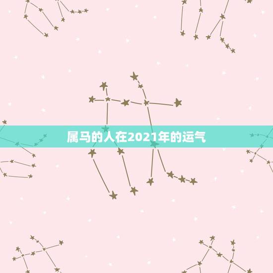 属马的人在2021年的运气,属马的人2021年运势及每月运程怎么样化解 属马的人在2021年的运气,属马的人2021年运势及每月运程怎么样化解