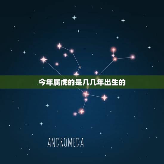 今年属虎的是几几年出生的,属虎的都是哪年出生 今年属虎的是几几年出生的,属虎的都是哪年出生