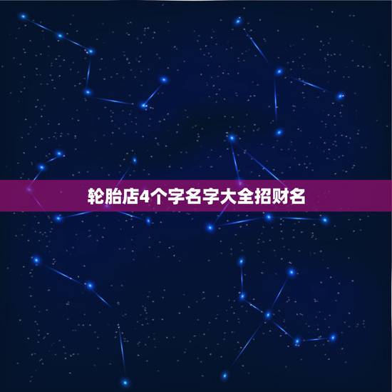 轮胎店4个字名字大全招财名，我想给我轮胎店起个名字，我开了个货车轮胎店