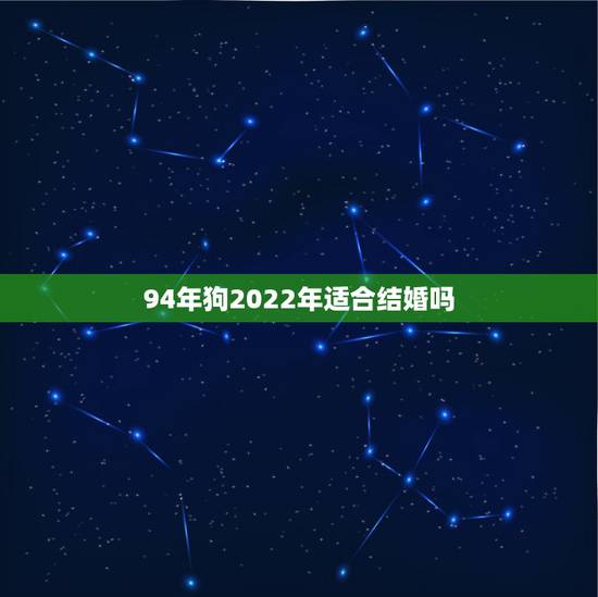 94年狗2022年适合结婚吗,94年属狗人注定的婚姻 94年狗2022年适合结婚吗,94年属狗人注定的婚姻