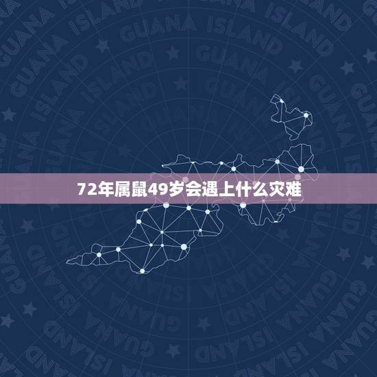 72年属鼠49岁会遇上什么灾难，72年属鼠49和50岁命运