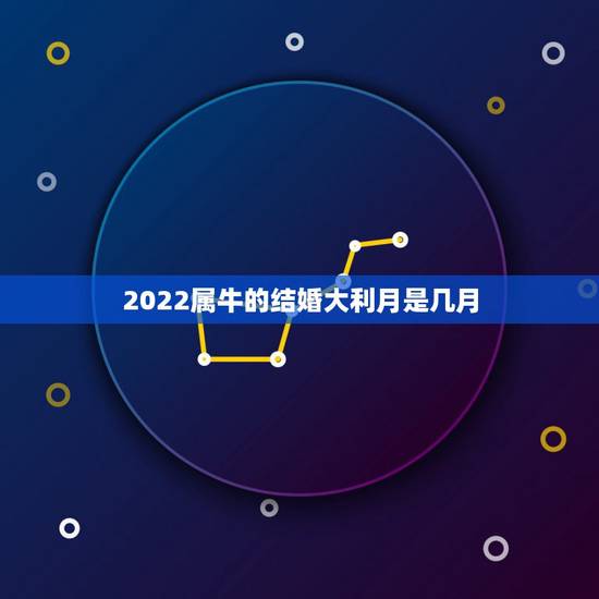 2022属牛的结婚大利月是几月，2022年属虎女结婚大利月