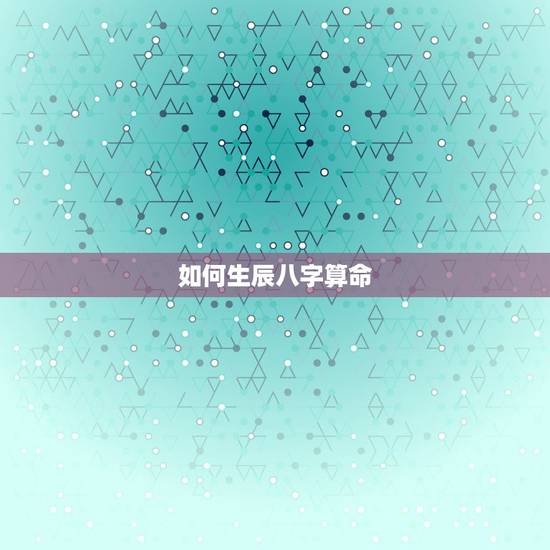 如何生辰八字算命，如何推算生辰八字命理