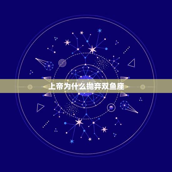 上帝为什么抛弃双鱼座，双鱼座不是被上帝创造