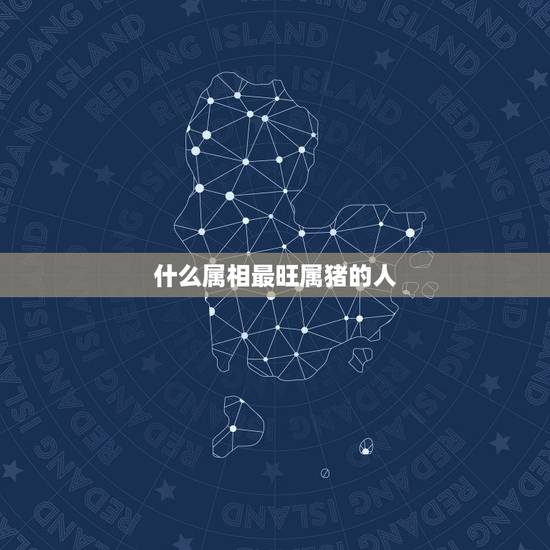 什么属相最旺属猪的人,83年猪一生有二婚 什么属相最旺属猪的人,83年猪一生有二婚