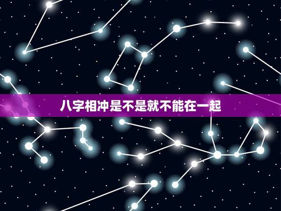 八字相冲是不是就不能在一起,八字不合,生肖相冲不能在一起吗 八字相冲是不是就不能在一起,八字不合,生肖相冲不能在一起吗