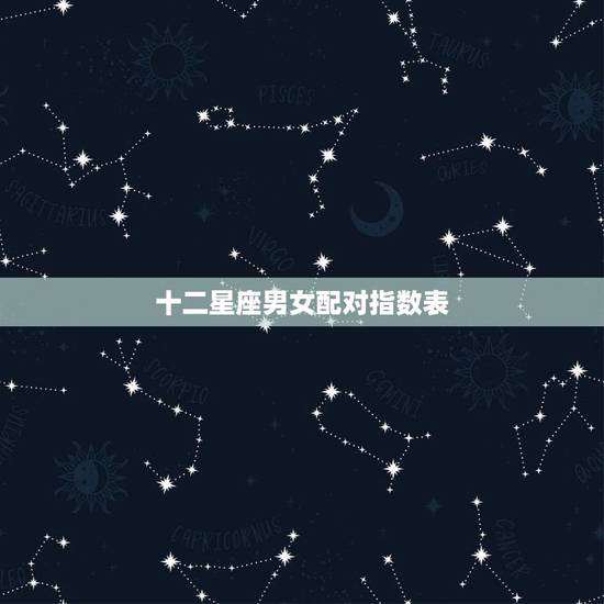 十二星座男女配对指数表，十二星座配对表