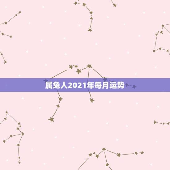 属兔人2021年每月运势,属兔2021年运势及运程每月运程 属兔人2021年每月运势,属兔2021年运势及运程每月运程
