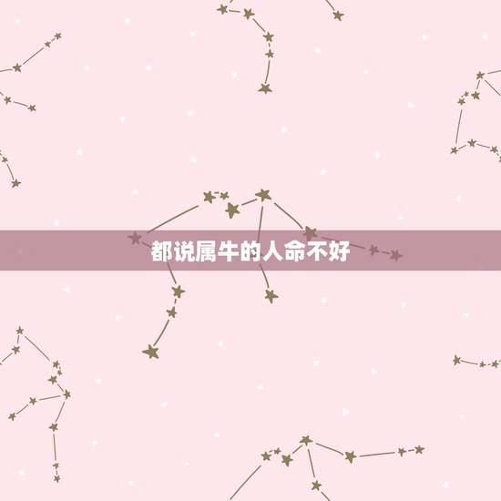 都说属牛的人命不好,几点出生的属牛人命好 都说属牛的人命不好,几点出生的属牛人命好
