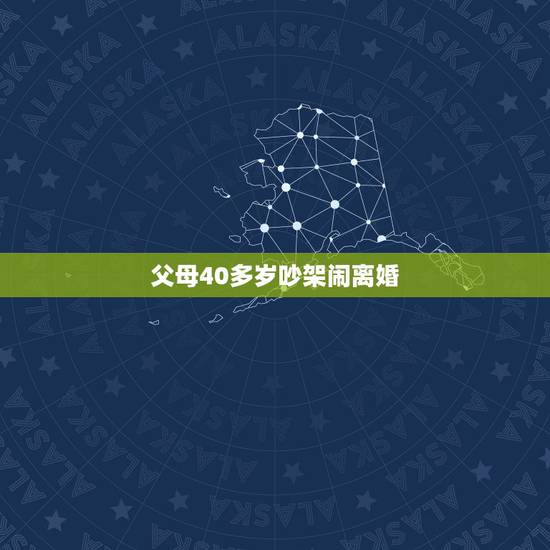 父母40多岁吵架闹离婚,近50岁的父母闹离婚,(性格的原因),儿女应该 父母40多岁吵架闹离婚,近50岁的父母闹离婚,(性格的原因),儿女应该