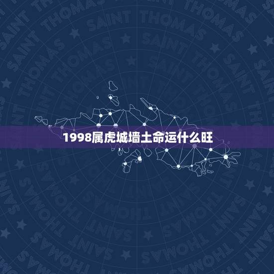 1998属虎城墙土命运什么旺，1998年城墙土命详解