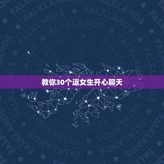 教你30个逗女生开心聊天，怎么才能逗女生开心啊`