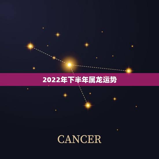 2022年下半年属龙运势,2022年属龙运势及运程 2022年下半年属龙运势,2022年属龙运势及运程