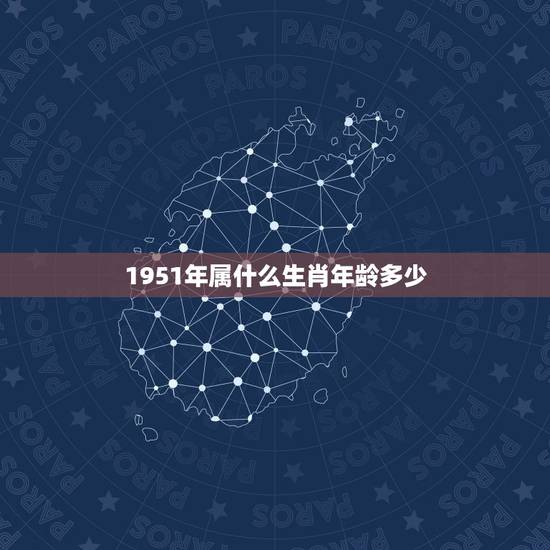 1951年属什么生肖年龄多少,1968岁属什么生肖的 1951年属什么生肖年龄多少,1968岁属什么生肖的