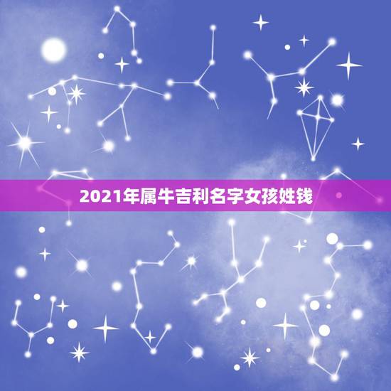 2021年属牛吉利名字女孩姓钱，女孩名字2021年属牛