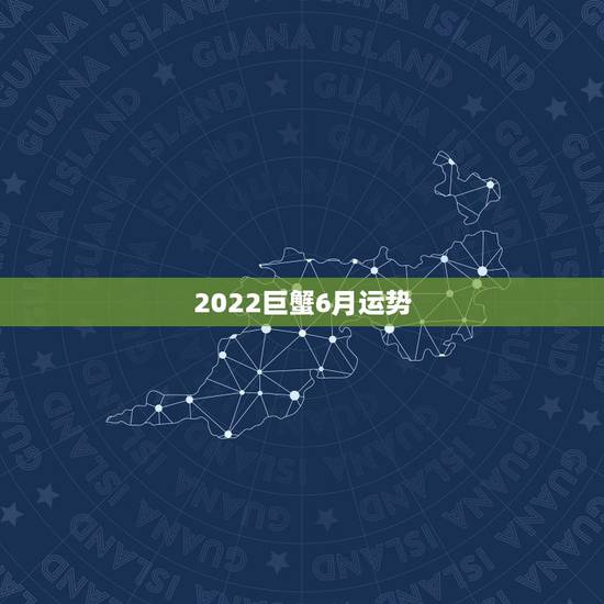 2022巨蟹6月运势,巨蟹座六月的健康运势 2022巨蟹6月运势,巨蟹座六月的健康运势