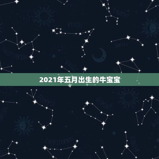 2021年五月出生的牛宝宝，2021年牛宝宝五月份好吗
