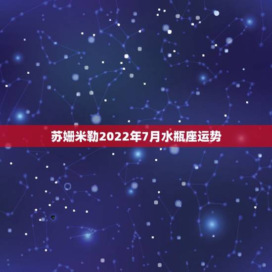 苏姗米勒2022年7月水瓶座运势，苏珊米勒2018年3月水瓶座运势