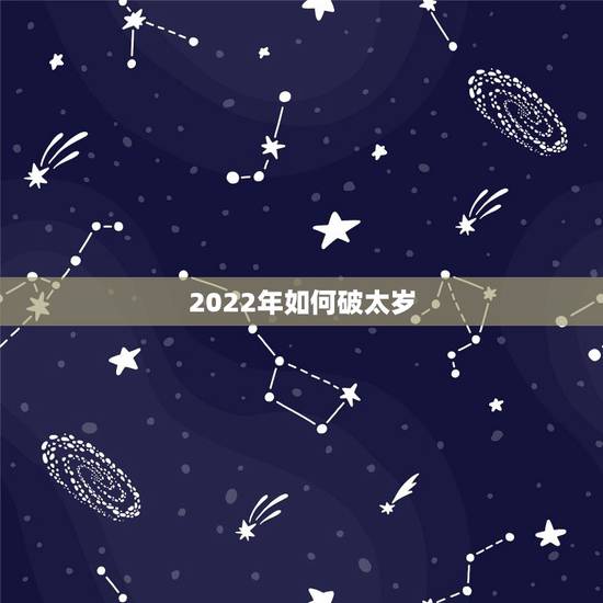 2022年如何破太岁,2022年犯太岁提前多久化解 2022年如何破太岁,2022年犯太岁提前多久化解