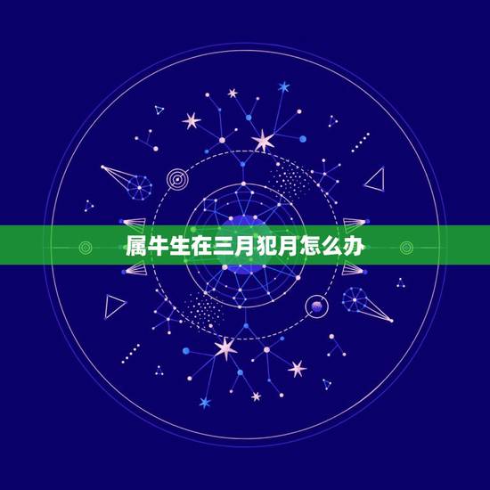 属牛生在三月犯月怎么办，如何破属相犯月生的人