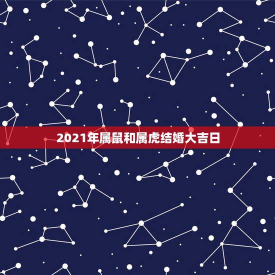 2021年属鼠和属虎结婚大吉日，请教专业人士 ：属鼠和虎的在哪年结婚好