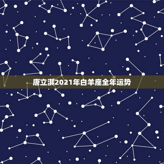 唐立淇2021年白羊座全年运势,星座运势不得不信,2021年白羊座的整 唐立淇2021年白羊座全年运势,星座运势不得不信,2021年白羊座的整