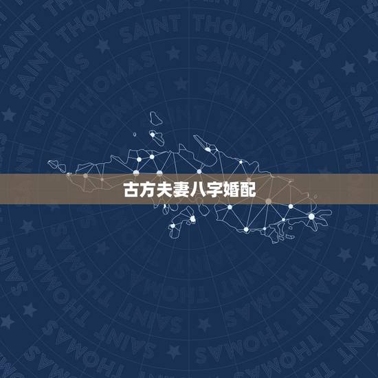古方夫妻八字婚配，八字婚配