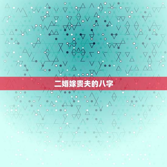 二婚嫁贵夫的八字，什么样的女人能嫁到贵夫