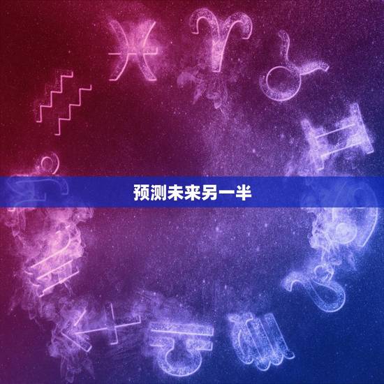 预测未来另一半,测测自己未来另一半是个怎样的人 预测未来另一半,测测自己未来另一半是个怎样的人