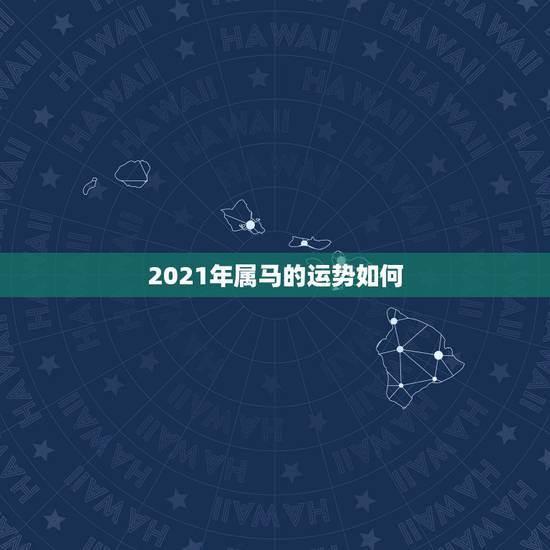 2021年属马的运势如何，属马的在牛年2021年运势如何