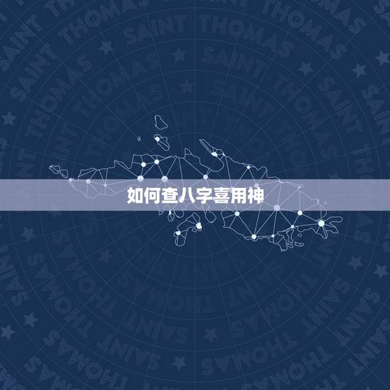 如何查八字喜用神,八字喜用神如何确定 如何查八字喜用神,八字喜用神如何确定