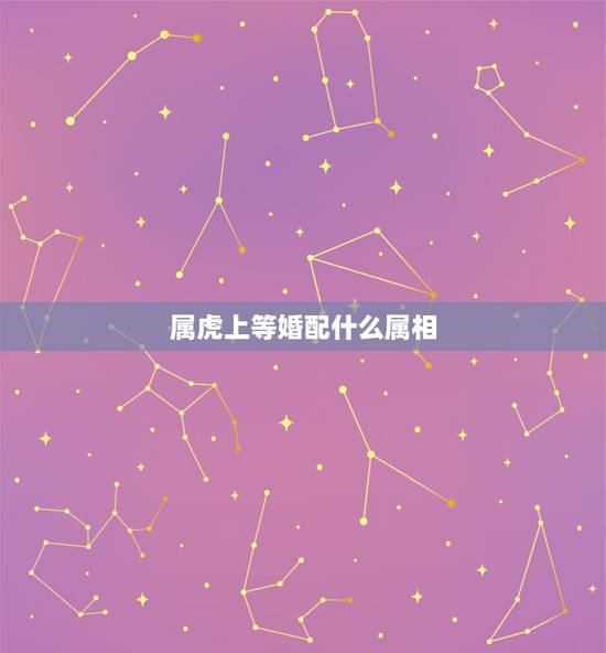 属虎上等婚配什么属相，属虎的属相婚配表