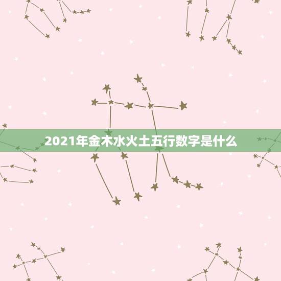2021年金木水火土五行数字是什么，金木水火土五行数字怎么代表？