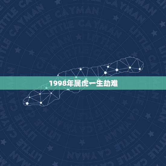 1998年属虎一生劫难,1998年属虎人什么命 1998年属虎一生劫难,1998年属虎人什么命