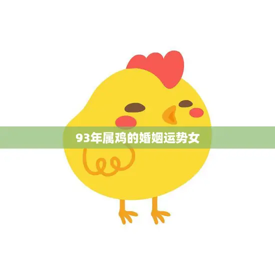 93年属鸡的婚姻运势女(婚姻稳定需注意沟通和信任) 93年属鸡的婚姻运势女(婚姻稳定需注意沟通和信任)