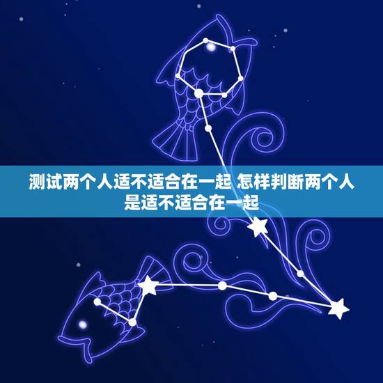 测试两个人适不适合在一起 怎样判断两个人是适不适合在一起？