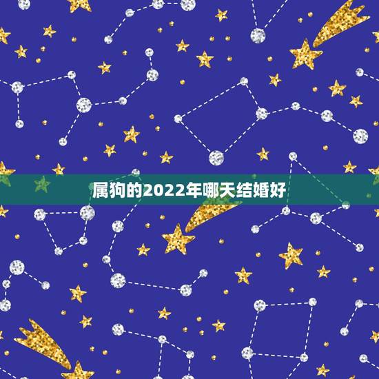 属狗的2022年哪天结婚好，属狗什么时候结婚好