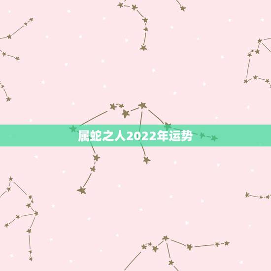 属蛇之人2022年运势，2022年属蛇人的全年运势