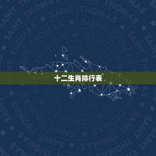 十二生肖排行表,十二生肖年份排行 十二生肖排行表,十二生肖年份排行
