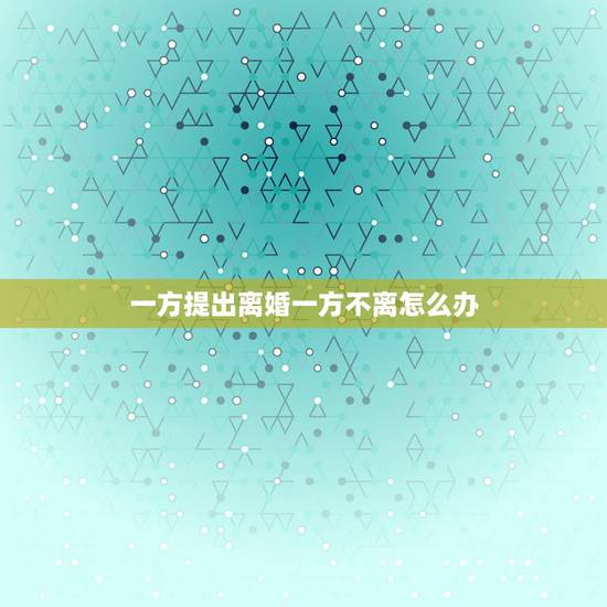 一方提出离婚一方不离怎么办,如果一方起诉离婚另一方不离会怎么判 一方提出离婚一方不离怎么办,如果一方起诉离婚另一方不离会怎么判
