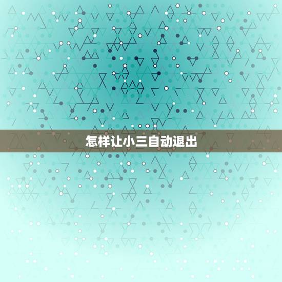怎样让小三自动退出，我要怎么做才能让小三自动退出