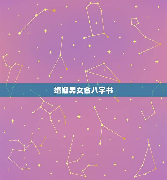 婚姻男女合八字书，男女婚姻合八字，找个懂行的问下