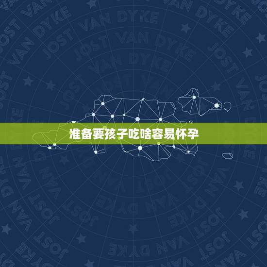 准备要孩子吃啥容易怀孕,女人吃什么会比较容易怀孕,备孕期间要补充哪些营 准备要孩子吃啥容易怀孕,女人吃什么会比较容易怀孕,备孕期间要补充哪些营