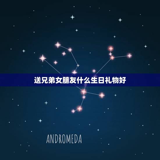 送兄弟女朋友什么生日礼物好,我想要给好兄弟的女朋友买生日礼物,请问什么 送兄弟女朋友什么生日礼物好,我想要给好兄弟的女朋友买生日礼物,请问什么