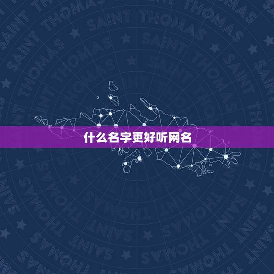 什么名字更好听网名,什么名字更好听网名可爱 什么名字更好听网名,什么名字更好听网名可爱