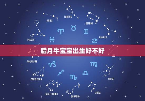 腊月牛宝宝出生好不好,2021年农历二月出生的牛宝宝好吗 腊月牛宝宝出生好不好,2021年农历二月出生的牛宝宝好吗