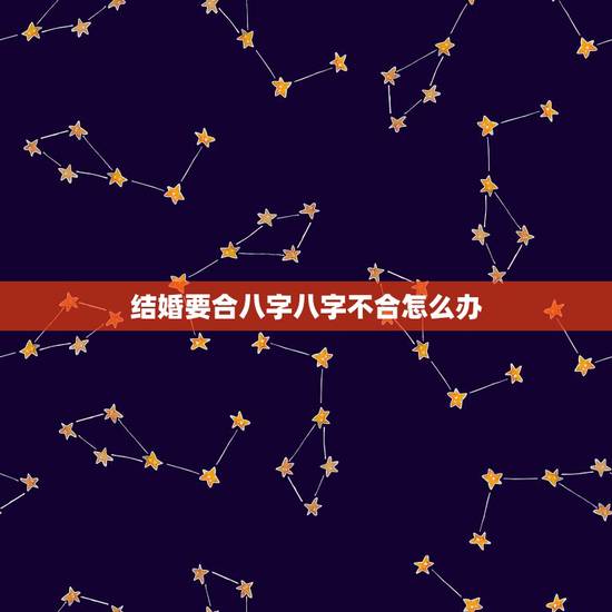 结婚要合八字八字不合怎么办,八字不合真的不呢在一起吗 都要结婚了去算了 结婚要合八字八字不合怎么办,八字不合真的不呢在一起吗 都要结婚了去算了