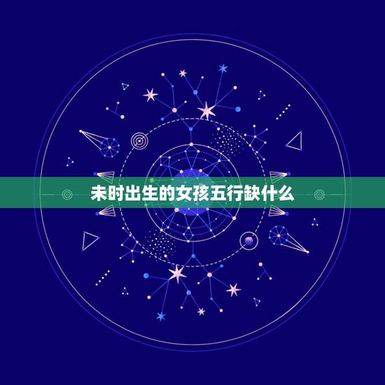 未时出生的女孩五行缺什么,女孩未时出生为什么不好 未时出生的女孩五行缺什么,女孩未时出生为什么不好