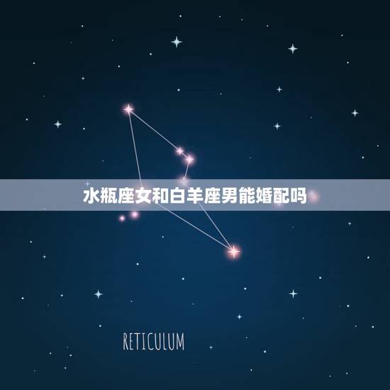 水瓶座女和白羊座男能婚配吗,水瓶座女和白羊座男有缘吗 水瓶座女和白羊座男能婚配吗,水瓶座女和白羊座男有缘吗